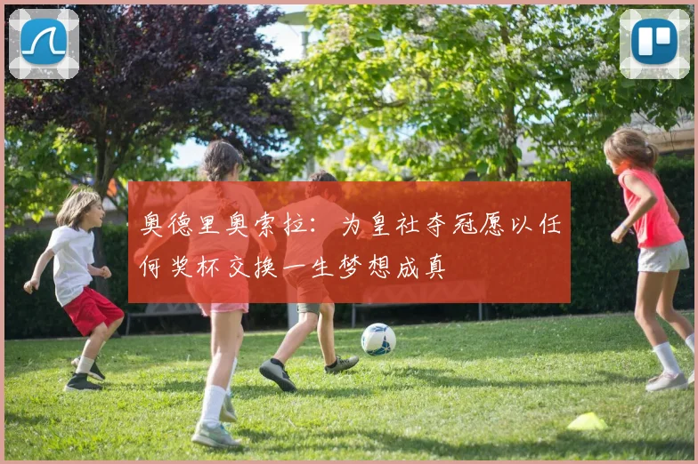 奥德里奥索拉：为皇社夺冠愿以任何奖杯交换一生梦想成真