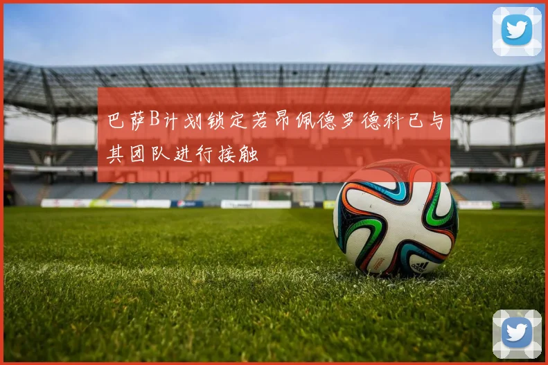 巴萨B计划锁定若昂佩德罗德科已与其团队进行接触