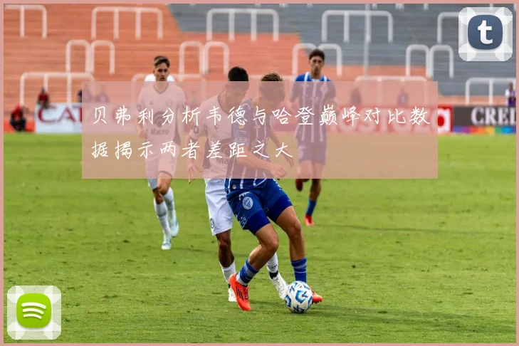 贝弗利分析韦德与哈登巅峰对比数据揭示两者差距之大