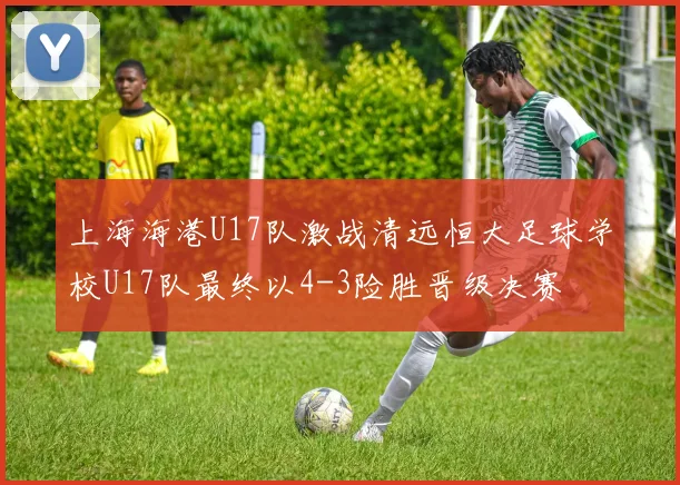 上海海港U17队激战清远恒大足球学校U17队最终以4-3险胜晋级决赛
