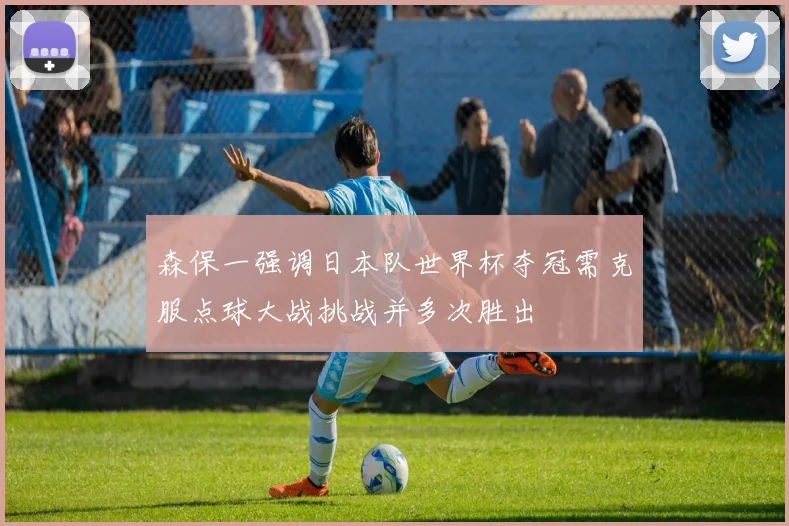 森保一强调日本队世界杯夺冠需克服点球大战挑战并多次胜出