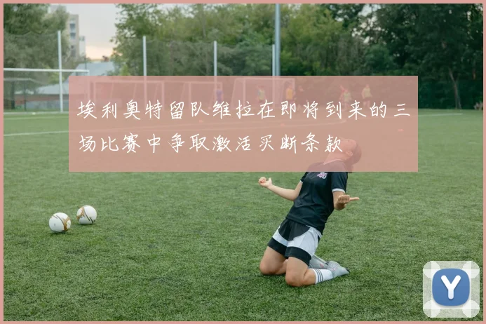 埃利奥特留队维拉在即将到来的三场比赛中争取激活买断条款