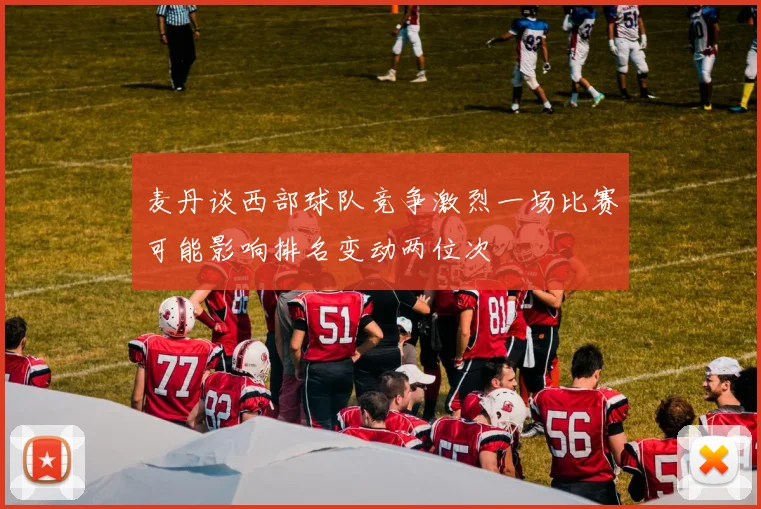 麦丹谈西部球队竞争激烈一场比赛可能影响排名变动两位次