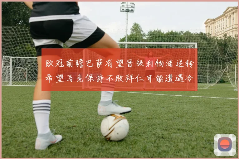 欧冠前瞻巴萨有望晋级利物浦逆转希望马竞保持不败拜仁可能遭遇冷门