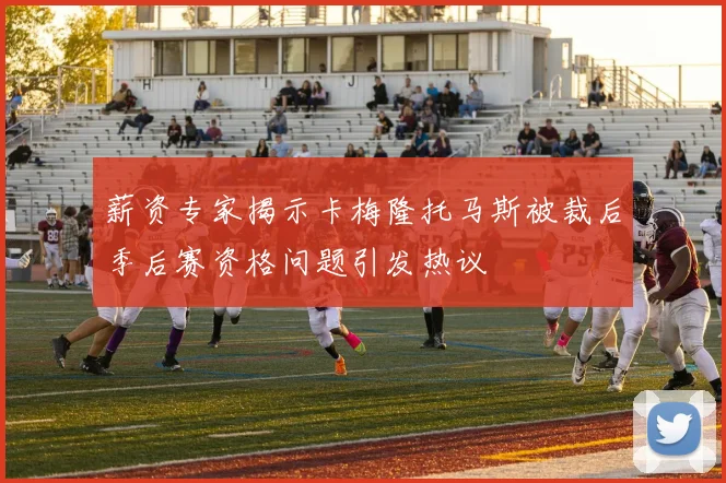 薪资专家揭示卡梅隆托马斯被裁后季后赛资格问题引发热议