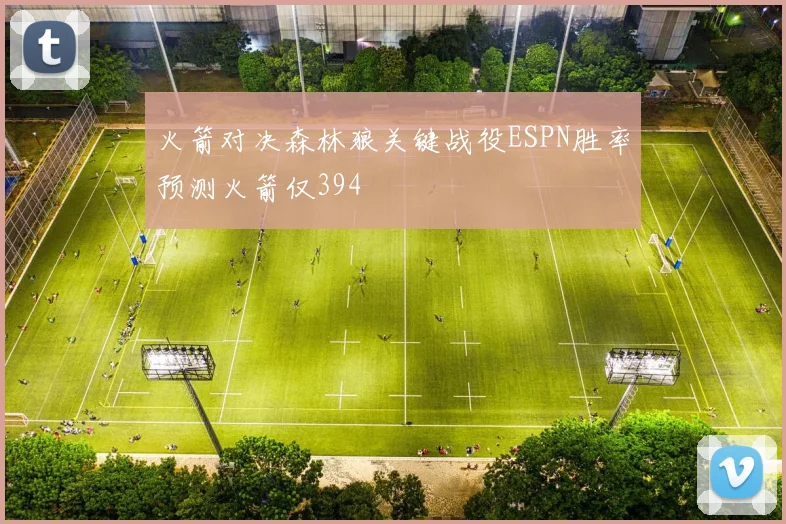 火箭对决森林狼关键战役ESPN胜率预测火箭仅394